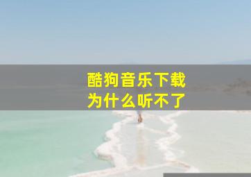 酷狗音乐下载为什么听不了