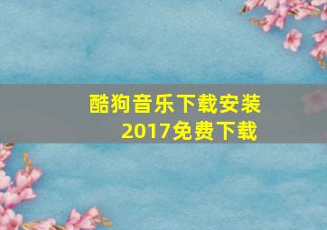 酷狗音乐下载安装2017免费下载