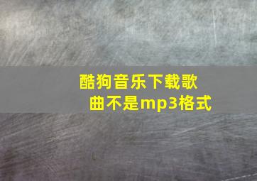 酷狗音乐下载歌曲不是mp3格式