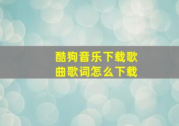 酷狗音乐下载歌曲歌词怎么下载