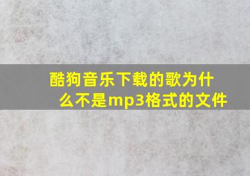 酷狗音乐下载的歌为什么不是mp3格式的文件