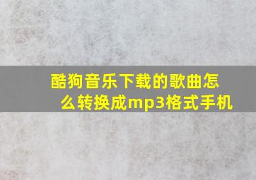 酷狗音乐下载的歌曲怎么转换成mp3格式手机