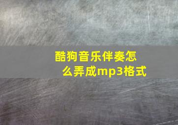 酷狗音乐伴奏怎么弄成mp3格式