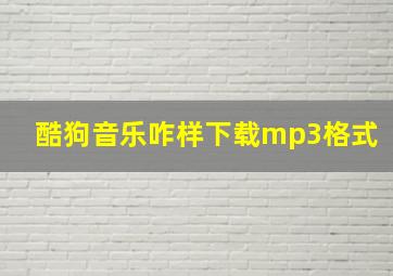 酷狗音乐咋样下载mp3格式