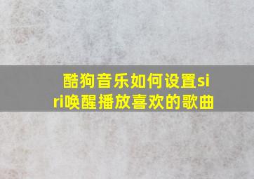 酷狗音乐如何设置siri唤醒播放喜欢的歌曲