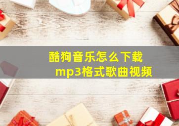 酷狗音乐怎么下载mp3格式歌曲视频