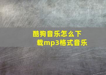 酷狗音乐怎么下载mp3格式音乐