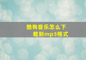 酷狗音乐怎么下载到mp3格式