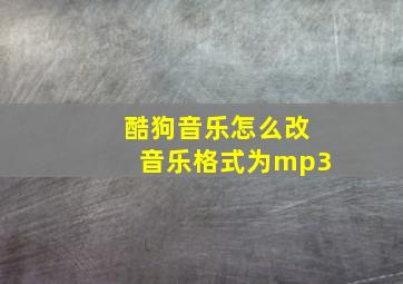 酷狗音乐怎么改音乐格式为mp3