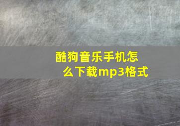 酷狗音乐手机怎么下载mp3格式