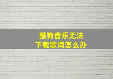 酷狗音乐无法下载歌词怎么办