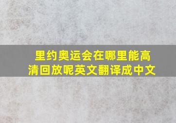 里约奥运会在哪里能高清回放呢英文翻译成中文