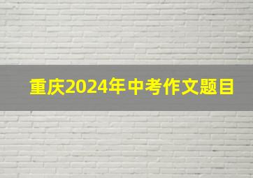 重庆2024年中考作文题目