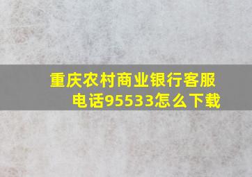 重庆农村商业银行客服电话95533怎么下载