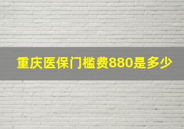 重庆医保门槛费880是多少