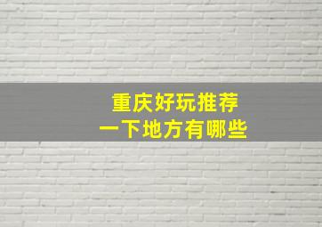 重庆好玩推荐一下地方有哪些