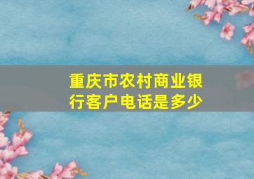 重庆市农村商业银行客户电话是多少