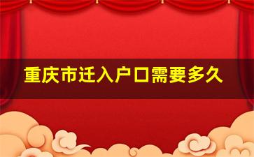 重庆市迁入户口需要多久