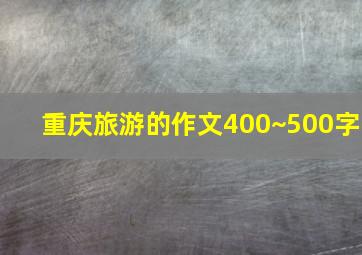 重庆旅游的作文400~500字