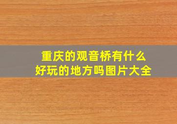 重庆的观音桥有什么好玩的地方吗图片大全