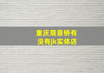 重庆观音桥有没有jk实体店