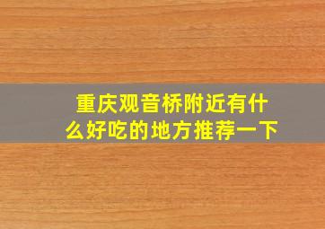 重庆观音桥附近有什么好吃的地方推荐一下