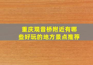 重庆观音桥附近有哪些好玩的地方景点推荐