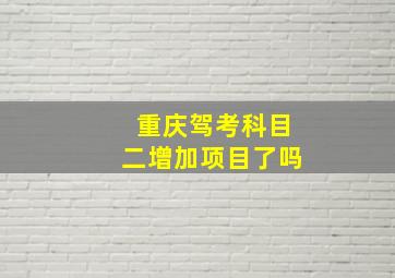 重庆驾考科目二增加项目了吗