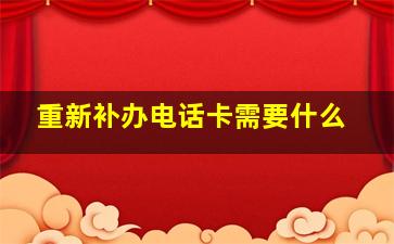 重新补办电话卡需要什么