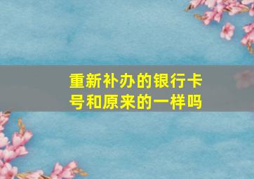 重新补办的银行卡号和原来的一样吗