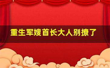 重生军嫂首长大人别撩了