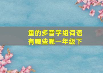 重的多音字组词语有哪些呢一年级下