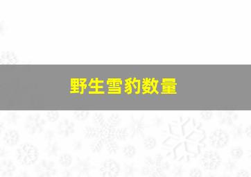 野生雪豹数量