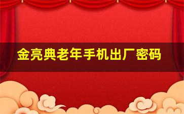 金亮典老年手机出厂密码