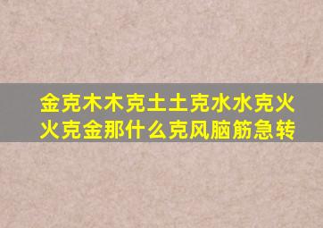 金克木木克土土克水水克火火克金那什么克风脑筋急转