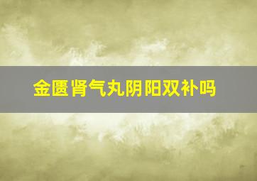 金匮肾气丸阴阳双补吗