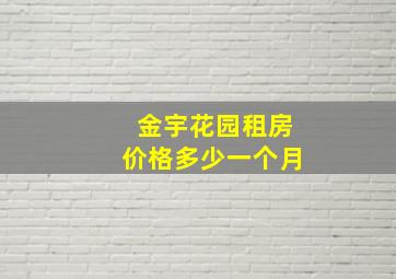 金宇花园租房价格多少一个月