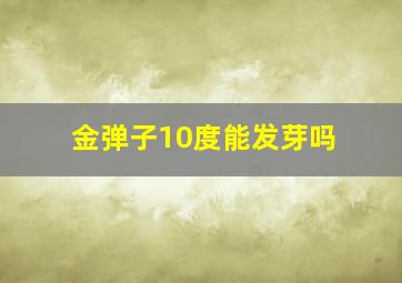 金弹子10度能发芽吗