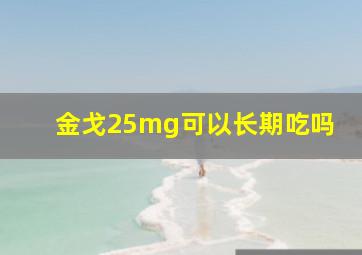 金戈25mg可以长期吃吗