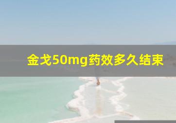 金戈50mg药效多久结束