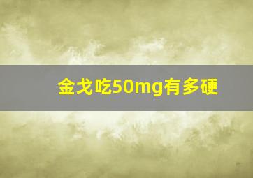 金戈吃50mg有多硬