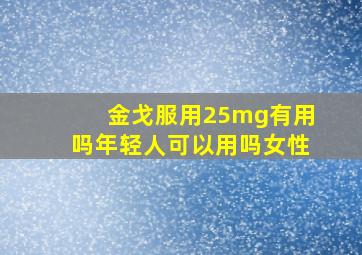 金戈服用25mg有用吗年轻人可以用吗女性