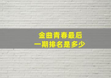 金曲青春最后一期排名是多少