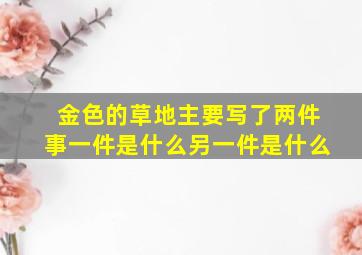 金色的草地主要写了两件事一件是什么另一件是什么