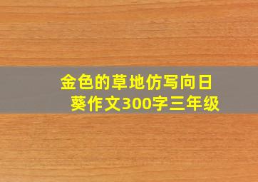 金色的草地仿写向日葵作文300字三年级