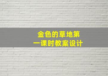 金色的草地第一课时教案设计