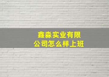 鑫淼实业有限公司怎么样上班