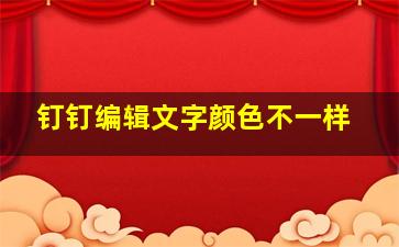 钉钉编辑文字颜色不一样