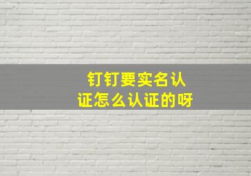 钉钉要实名认证怎么认证的呀