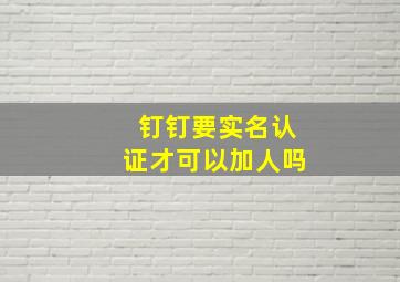 钉钉要实名认证才可以加人吗